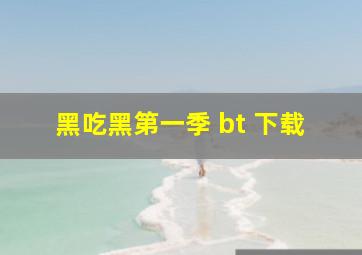 黑吃黑第一季 bt 下载